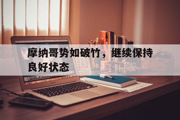 包含摩纳哥势如破竹，继续保持良好状态的词条